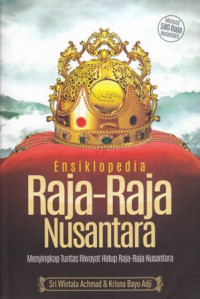 Ensiklopedia raja-raja Nusantara : menyingkap tuntas riwayat hidup raja-raja Nusantara