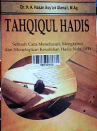 Tahqiqul hadis  : sebuah cara menelusuri, mengkritisi dan menetapkan kesahihan hadis Nabi SAW