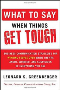 What to say when things get tough :business communication strategies for winning people over when they're angry, worried and suspicious of everything you say