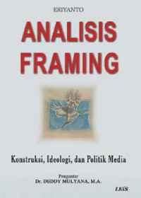 Analisis framing : konstruksi, ideologi, dan politik media