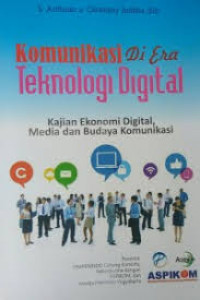 Komunikasi di era teknologi digital : kajian ekonomi digital, media dan budaya komunikasi