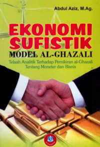 Ekonomi sufistik model Al-Ghazali : telaah analitik terhadap pemikiran al-Ghazali tentang moneter dan bisnis