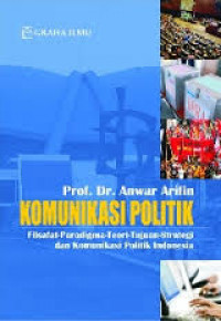 Komunikasi politik : filsafat-paradigma-teori-tujuan-strategi dan komunikasi politik Indonesia