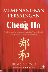 Memenangkan persaingan cara Cheng Ho : seni kolaborasi, kepemimpinan, pengelolaan SDM dan logistik, serta warisan Imam Sang Laksamana Agung