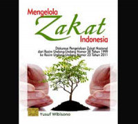 Mengelola zakat Indonesia : diskursus pengelolaan zakat nasional dari rezim undang-undang No. 39 tahun 1999 ke rezim undang undang No. 23 tahun 2011