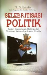 Image of Selebritisasi politik: kajian dramaturgi, habitus, dan tindakan komunikatif aktor pemilu